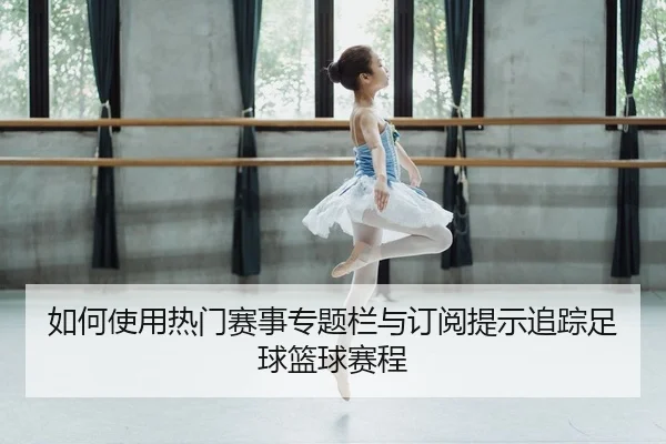 ru-he-shi-yong-re-men-sai-shi-zhuan-ti-lan-yu-ding-yue-ti-shi-zhui-zong-zu-qiu-lan-qiu-sai-cheng-2-770.jpg