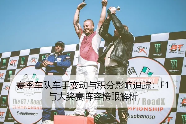 赛季车队车手变动与积分影响追踪：F1与大奖赛阵容榜眼解析